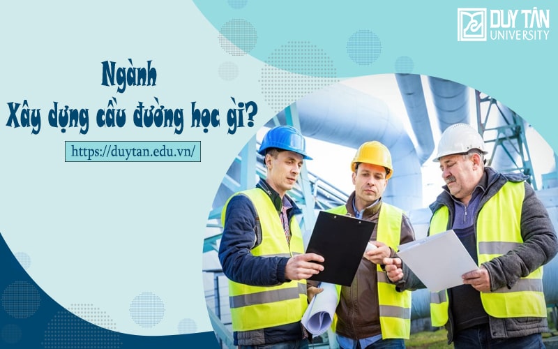 Ngành Xây dựng Cầu đường học gì?