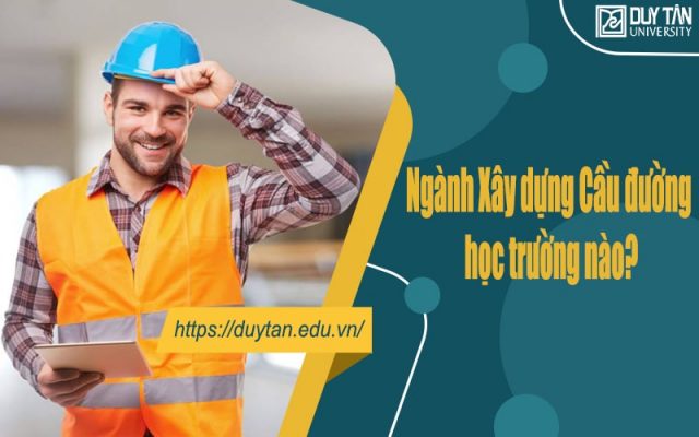 Ngành Xây dựng Cầu đường học trường nào?