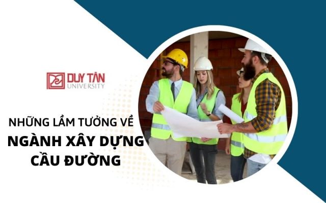 lầm tưởng về ngành Xây dựng Cầu đường