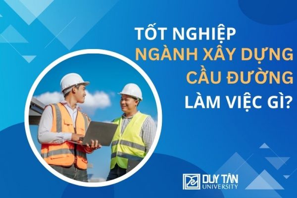 sau khi tốt nghiệp ngành Xây dựng Cầu đường có thể làm gì?