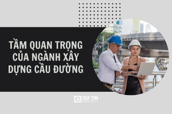 tầm quan trọng của ngành Xây dựng Cầu đường